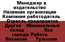 Менеджер в издательство › Название организации ­ Компания-работодатель › Отрасль предприятия ­ Другое › Минимальный оклад ­ 24 000 - Все города Работа » Вакансии   . Тульская обл.